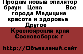 Продам новый эпилятор браун › Цена ­ 1 500 - Все города Медицина, красота и здоровье » Другое   . Красноярский край,Сосновоборск г.